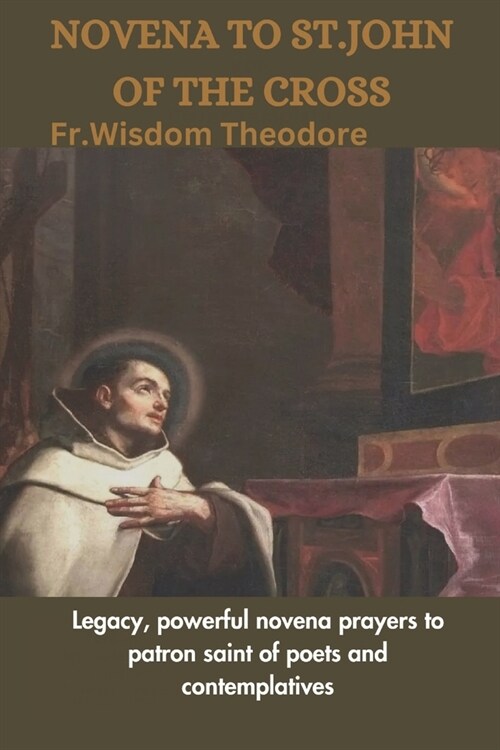 Novena to St.John of the Cross: Legacy, powerful novena prayers to patron saint of poets and contemplatives (Paperback)