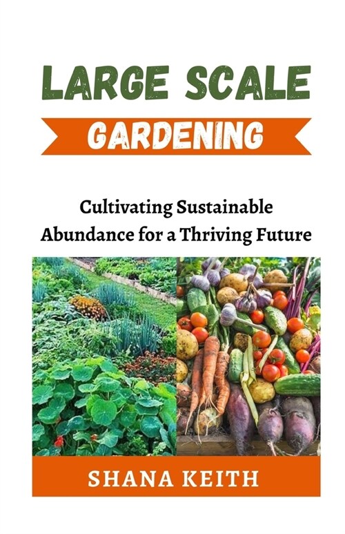 Large Scale Gardening: Cultіvаtіng Suѕtаіnаblе Abundаnсе fоr a Thr (Paperback)