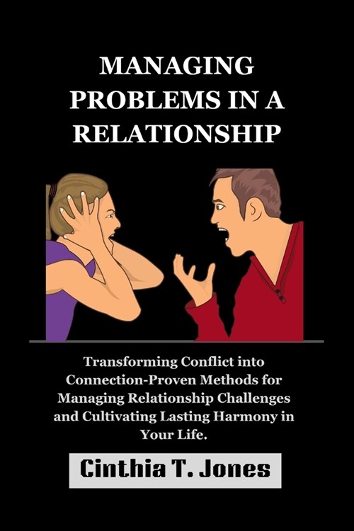 Managing Problems in a Relationship: Transforming Conflict into Connection-Proven Methods for Managing Relationship Challenges and Cultivating Lasting (Paperback)
