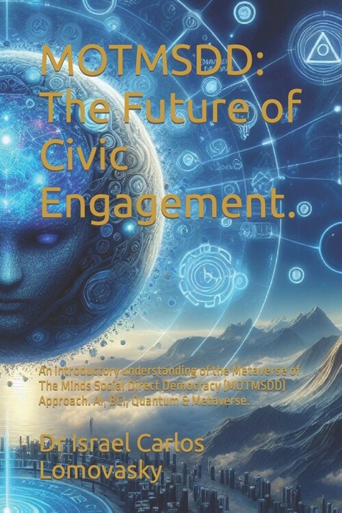 Motmsdd: The Future of Civic Engagement.: An introductory understanding of the Metaverse of The Minds Social Direct Democracy ( (Paperback)