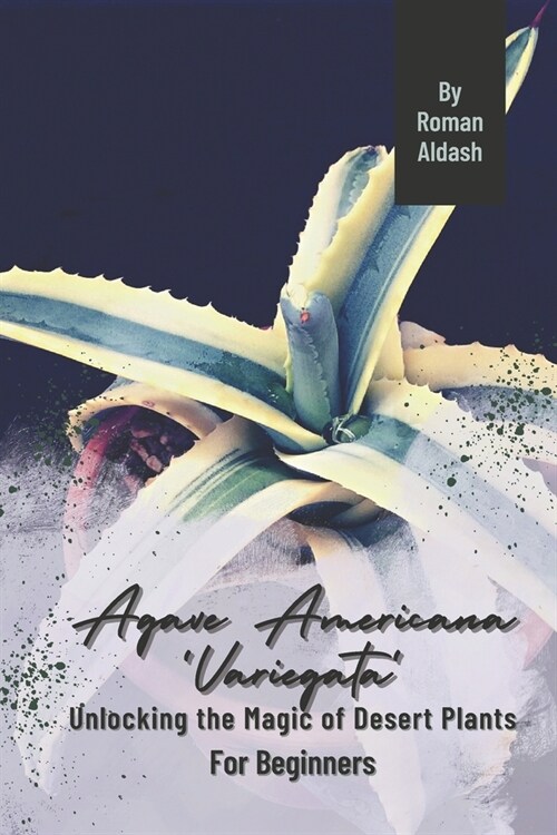 Agave Americana Variegata: Unlocking the Magic of Desert Plants, For Beginners (Paperback)