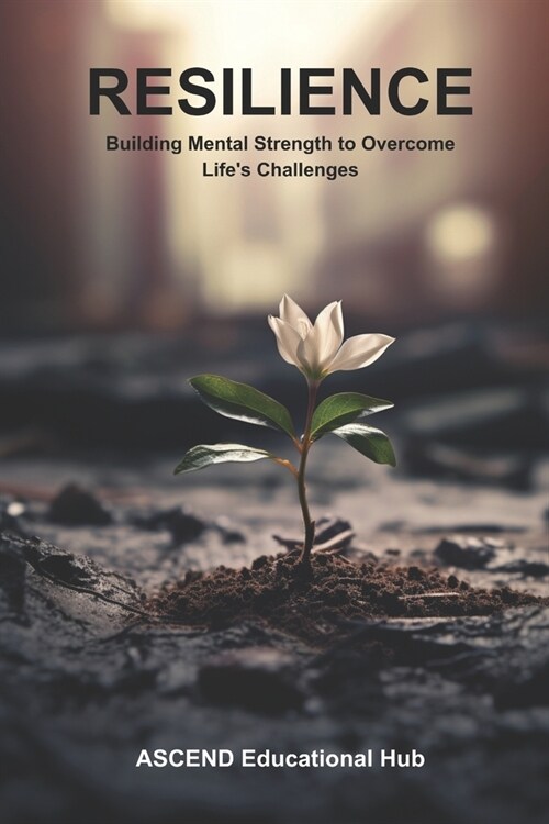 Resilience: Building Mental Strength to Overcome Lifes Challenges (Paperback)