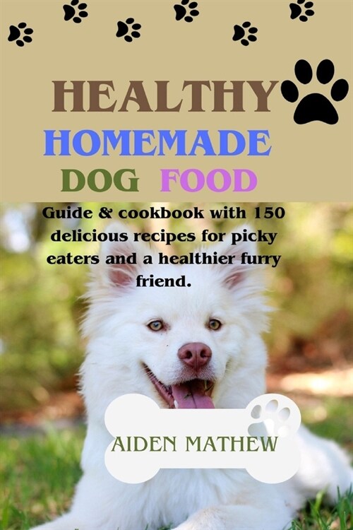 Healthy Homemade Dog Food: Guide & cookbook with 150 delicious recipes for picky eaters and a healthier furry friend. (Paperback)