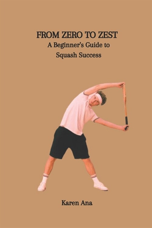 From Zero to Zest: A Beginners Guide to Squash Success (Paperback)