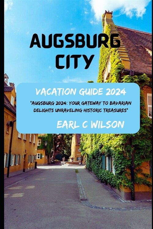 Augsburg City Vacation Guide 2024: Augsburg 2024: Your Gateway to Bavarian Delights Unraveling Historic Treasures: Gateway to Augsburg Splendor with (Paperback)