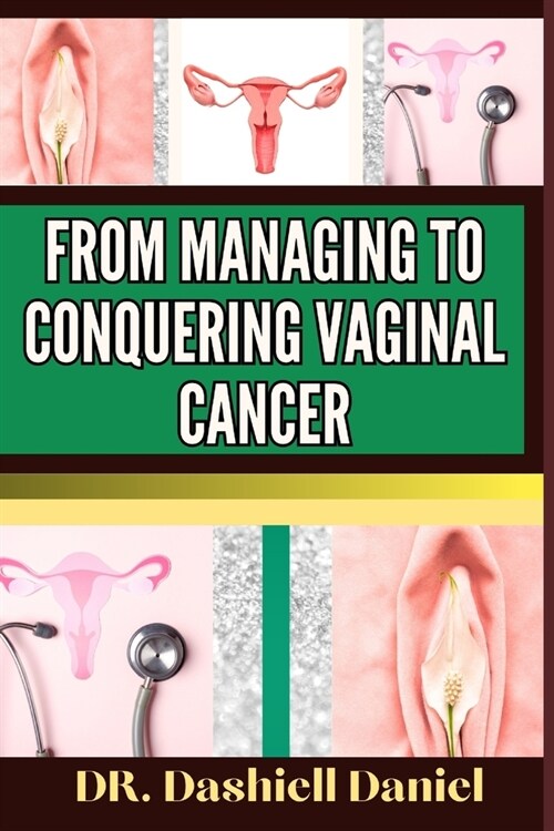 From Managing to Conquering Vaginal Cancer: Expert Guide To Understanding The Causes, Recognizing Symptoms, And Navigating Treatment For A Path To Hea (Paperback)