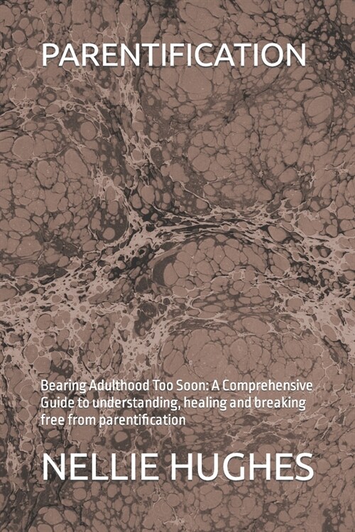 Parentification: Bearing Adulthood Too Soon: A Comprehensive Guide to understanding, healing and breaking free from parentification (Paperback)