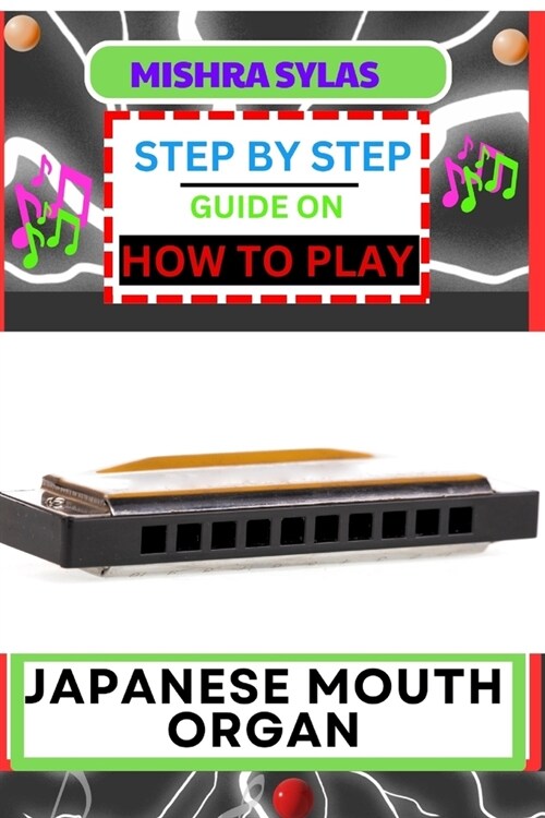 Step by Step Guide on How to Play Japanese Mouth Organ: Unlocking The Melodic Charms Of The Koto Mouth Organ Instructions And Practical Tips For Novic (Paperback)