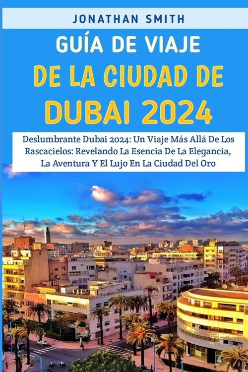 Gu? De Viaje De La Ciudad De Dub? 2024: Deslumbrante Dubai 2024: Un Viaje M? All?De Los Rascacielos: Revelando La Esencia De La Elegancia, La Aven (Paperback)