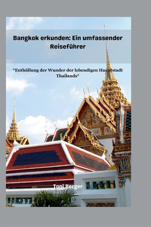 Bangkok erkunden: Ein umfassender Reisef?rer: Enth?lung der Wunder der lebendigen Hauptstadt Thailands (Paperback)