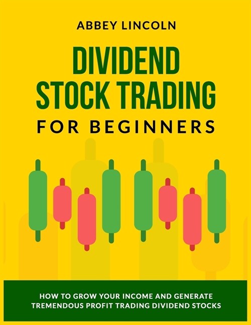 Dividend Stock Trading for Beginners: How to Grow Your Income and Generate Tremendous Profit Trading Dividend Stocks (Paperback)