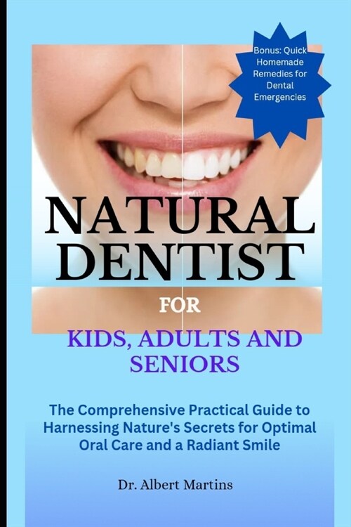 Natural Dentist for Kids, Adults and Seniors: The Comprehensive Practical Guide to Harnessing Natures Secrets for Optimal Oral Care and a Radiant Smi (Paperback)