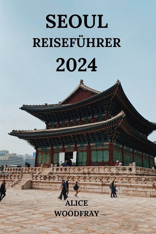 Seoul Reisef?rer 2024: Faszinierende Reise in die Hauptstadt S?koreas mit Details zu Hotels, Sehensw?digkeiten, Restaurants und mehr (Deuts (Paperback)