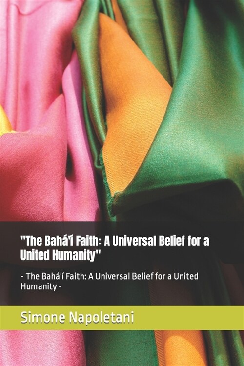 The Bah??Faith: A Universal Belief for a United Humanity - The Bah??Faith: A Universal Belief for a United Humanity - (Paperback)