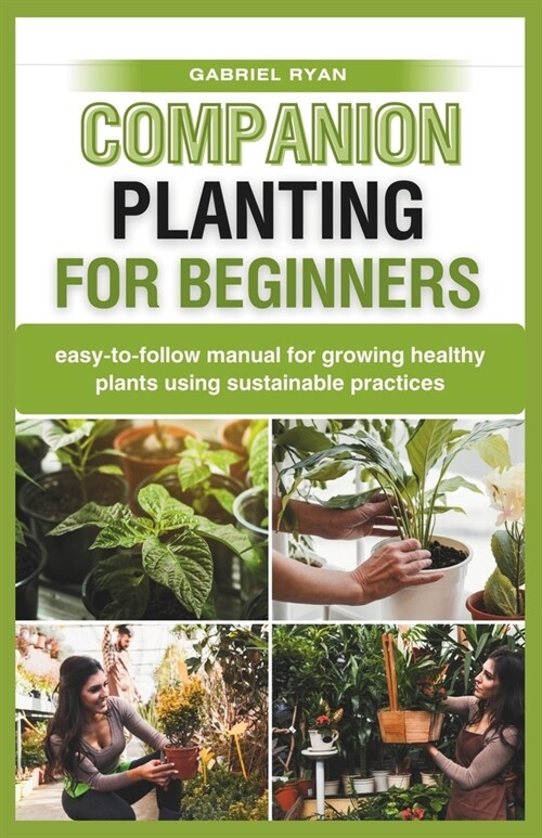 companion planting for beginners: easy-to-follow manual for growing healthy plants using sustainable practices (Paperback)