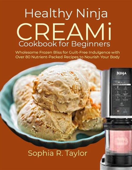 Healthy Ninja CREAMi Cookbook for Beginners: Wholesome Frozen Bliss for Guilt-Free Indulgence with Over 80 Nutrient-Packed Recipes to Nourish Your Bod (Paperback)