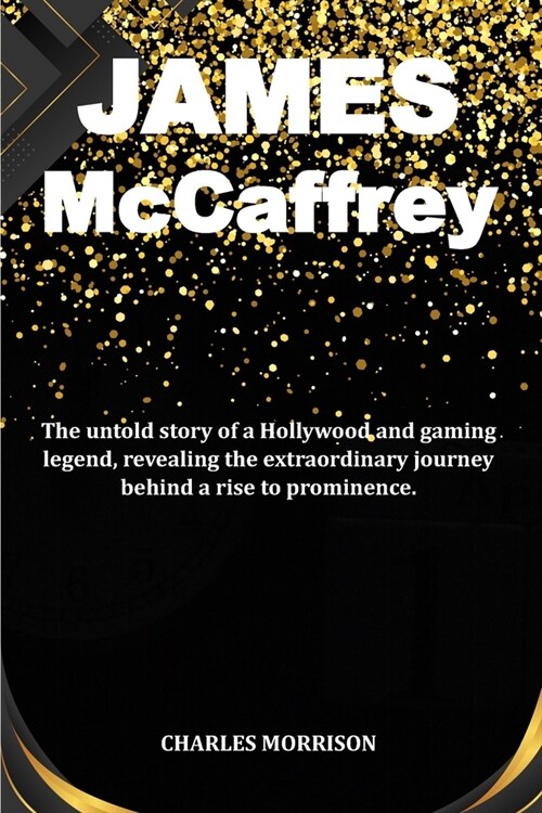 James McCaffrey: The untold story of a Hollywood and gaming legend, revealing the extraordinary journey behind a rise to prominence. (Paperback)