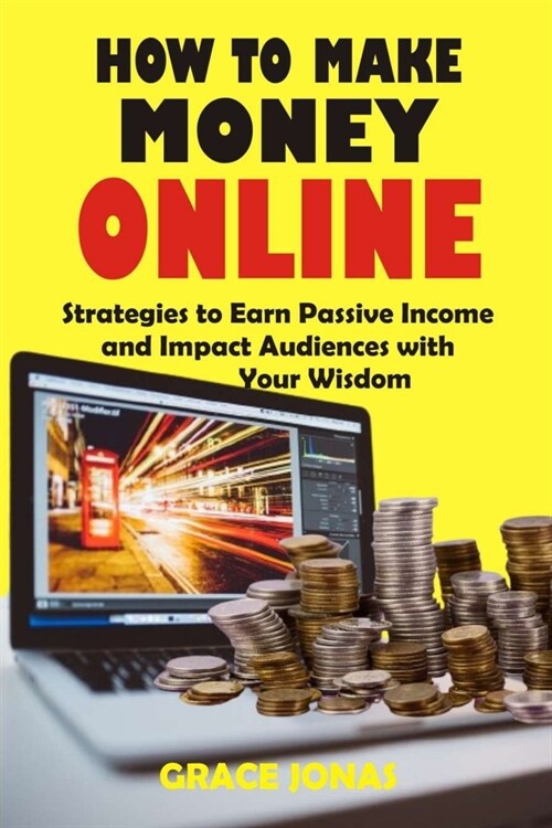 How to Make Money Online: Strategies to Earn Passive Income and Impact Audiences with Your Wisdom (Paperback)