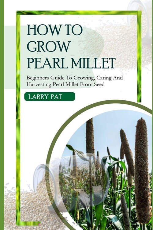 How to Grow Pearl Millet: Beginners guide to growing, caring and harvesting pearl Millet from seed (Paperback)