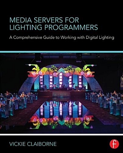 Media Servers for Lighting Programmers : A Comprehensive Guide to Working with Digital Lighting (Paperback)