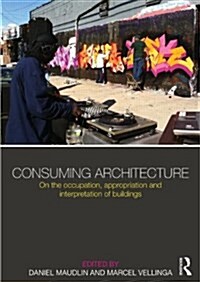 Consuming Architecture : On the Occupation, Appropriation and Interpretation of Buildings (Paperback)
