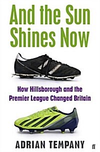 And the Sun Shines Now : How Hillsborough and the Premier League Changed Britain (Paperback)