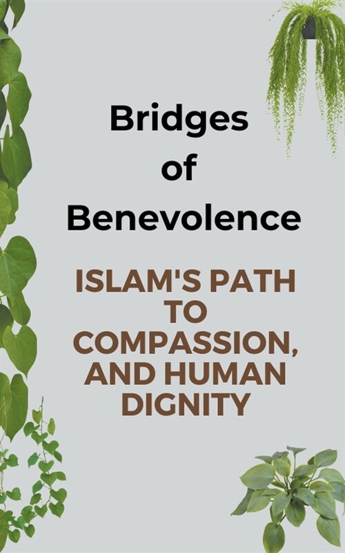 Bridges of Benevolence: Islams Path to Compassion, and Human Dignity (Paperback)