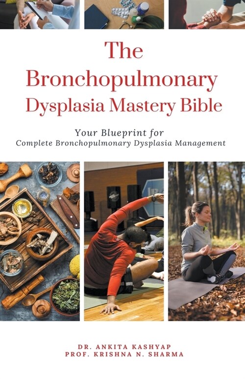 The Bronchopulmonary Dysplasia Mastery Bible: Your Blueprint for Complete Bronchopulmonary Dysplasia Management (Paperback)