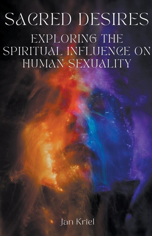 Sacred Desires, Exploring the Spiritual Influence on Human Sexuality (Paperback)