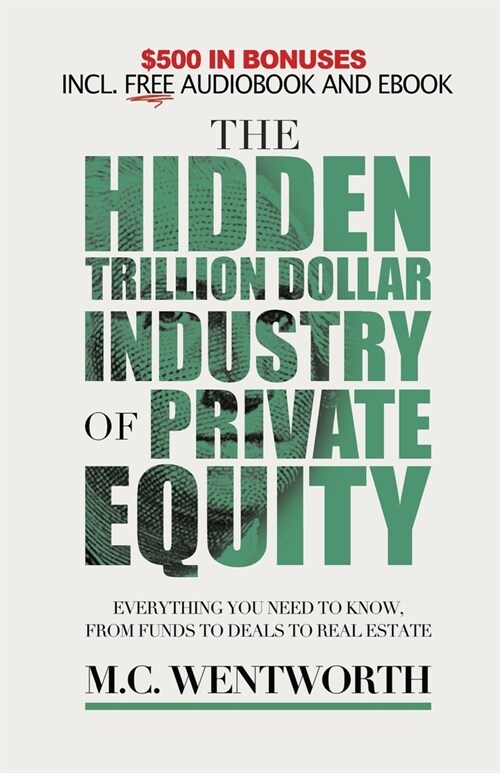 The Hidden Trillion Dollar Industry of Private Equity: Everything You Need to Know, from Funds to Deals to Real Estate (Paperback)