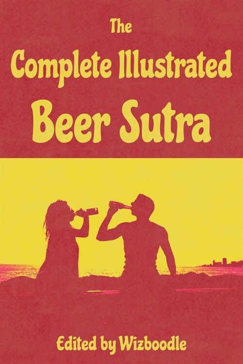 The Complete Illustrated Beer Sutra: More than just a gift for Beer Enthusiasts, Family and Friends (Paperback)