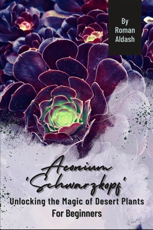 Aeonium Schwarzkopf: Unlocking the Magic of Desert Plants, For Beginners (Paperback)