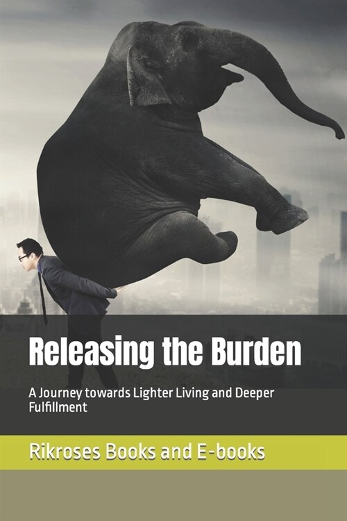 Releasing the Burden: A Journey towards Lighter Living and Deeper Fulfillment (Paperback)