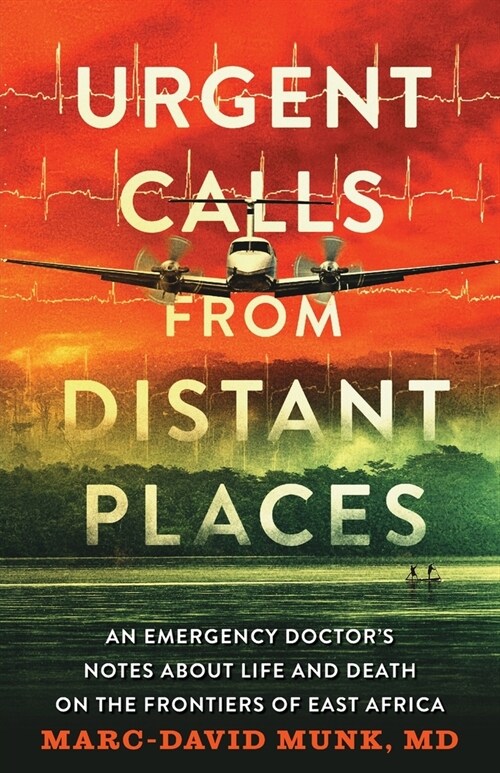 Urgent Calls from Distant Places: An Emergency Doctors Notes about Life and Death on the Frontiers of East Africa (Paperback)