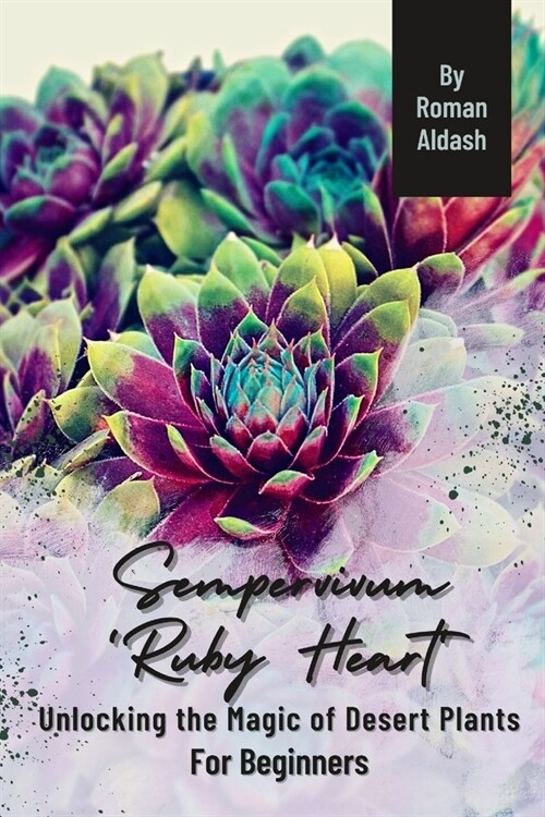 Sempervivum Ruby Heart: Unlocking the Magic of Desert Plants, For Beginners (Paperback)