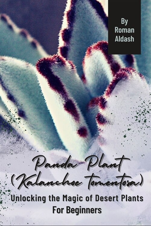 Panda Plant (Kalanchoe tomentosa): Unlocking the Magic of Desert Plants, For Beginners (Paperback)