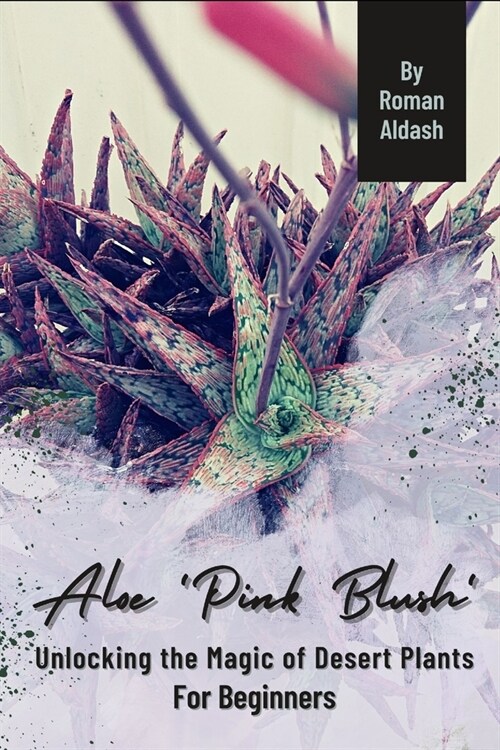 Aloe Pink Blush: Unlocking the Magic of Desert Plants, For Beginners (Paperback)
