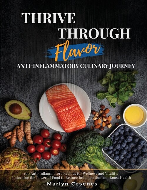 Thrive Through Flavor - Anti-Inflammatory Culinary Journey: 100 Anti-Inflammatory Recipes for Wellness and Vitality, Unlocking the Power of Food to Re (Paperback)