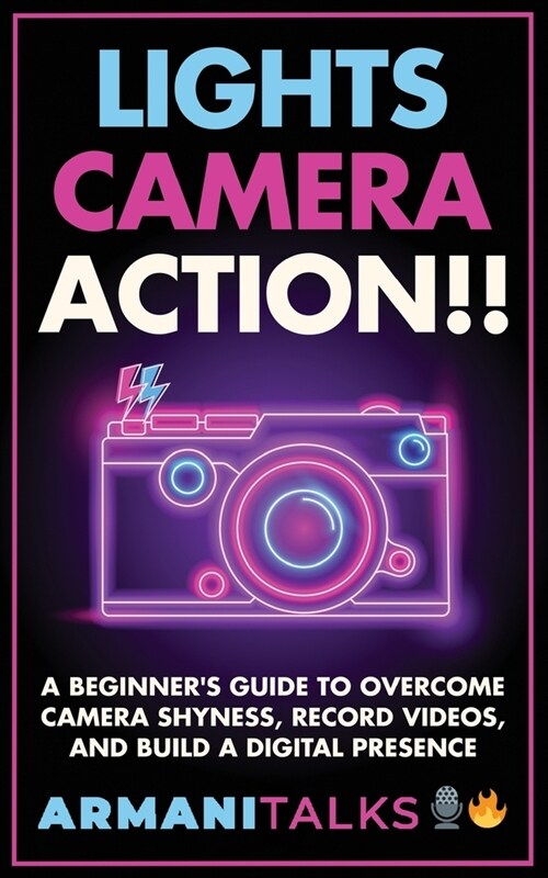 Lights, Camera, Action!! A Beginners Guide to Overcome Camera Shyness, Record Videos, And Build a Digital Presence (Paperback)