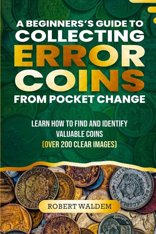 A Beginners Guide to Collecting Error Coins from Pocket Change: Learn how to find and identify valuable coins (Over 200 Clear Images) (Paperback)