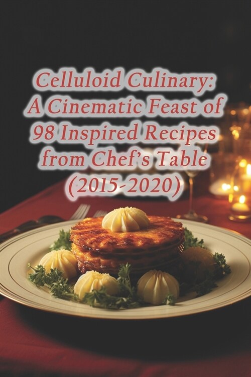 Celluloid Culinary: A Cinematic Feast of 98 Inspired Recipes from Chefs Table (2015-2020) (Paperback)