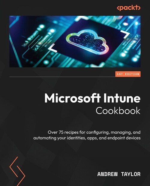 Microsoft Intune Cookbook: Over 75 recipes for configuring, managing, and automating your identities, apps, and endpoint devices (Paperback)