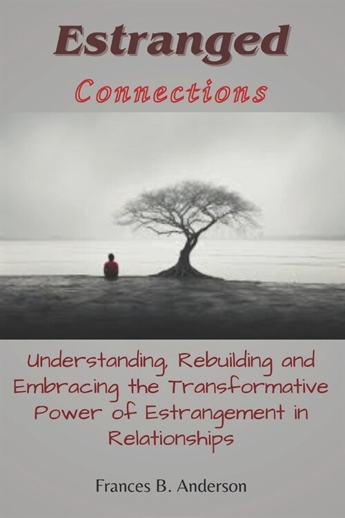 Estranged Connections: Understanding, Rebuilding, and Embracing the Transformative Power of Estrangement in Relationships (Paperback)