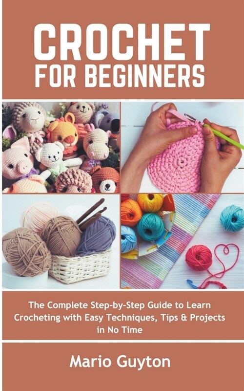 Crochet for Beginners: The Complete Step-by-Step Guide to Learn Crocheting with Easy Techniques, Tips & Projects in No Time (Paperback)