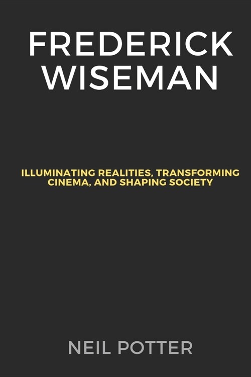 Frederick Wiseman: Illuminating Realities, Transforming Cinema, and Shaping Society (Paperback)