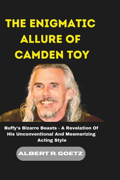The Enigmatic Allure of Camden Toy: Buffys Bizarre Beasts - A Revelation Of His Unconventional And Mesmerizing Acting Style (Paperback)