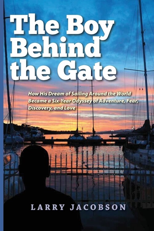 The Boy Behind the Gate: How His Dream of Sailing Around the World Became a Six-Year Odyssey of Adventure, Fear, Discovery, and Love (Paperback, B & W Interior)