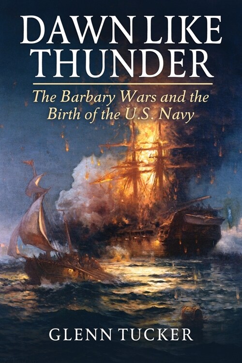 Dawn Like Thunder: The Barbary Wars and the Birth of the U.S. Navy (Paperback)