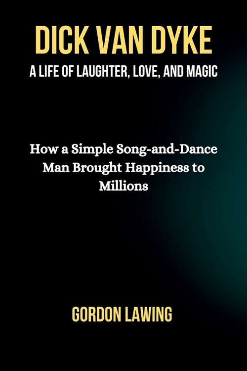 Dick Van Dyke: A Life of Laughter, Love, and Magic: How a Simple Song-and-Dance Man Brought Happiness to Millions (Paperback)