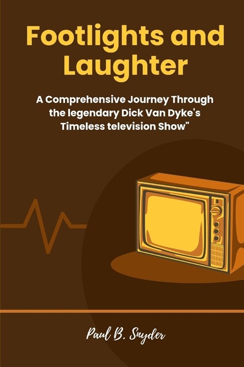 Footlights and Laughter: A Comprehensive Journey Through the legendary Dick Van Dykes Timeless television Show (Paperback)